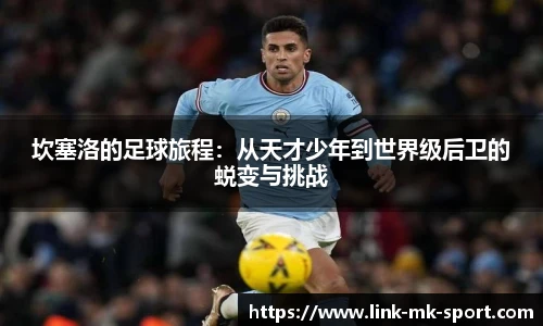坎塞洛的足球旅程：从天才少年到世界级后卫的蜕变与挑战