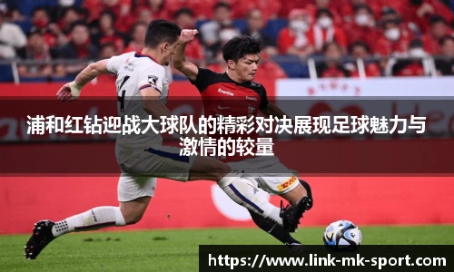 浦和红钻迎战大球队的精彩对决展现足球魅力与激情的较量